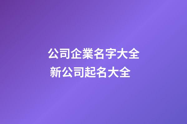 公司企業名字大全 新公司起名大全-第1張-公司起名-玄機派